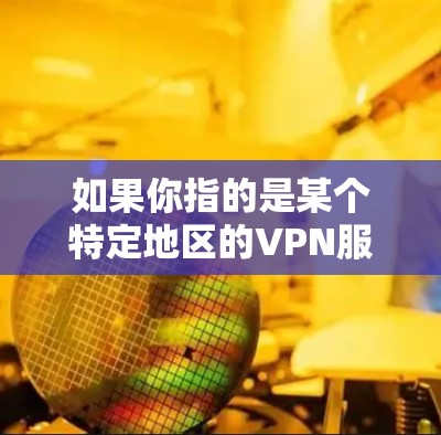 如果你指的是某个特定地区的VPN服务,建议直接访问当地VPN公司的官方网站或关注当地VPN平台的新闻动态,获取最新信息。如果您有其他问题或需要帮助,欢迎继续提问! 如果你指的是某个特定地区的VPN服务,建议直接访问当地VPN公司的官方网站或关注当地VPN平台的新闻动态,获取最新信息。如果您有其他问题或需要帮助,欢迎继续提问!