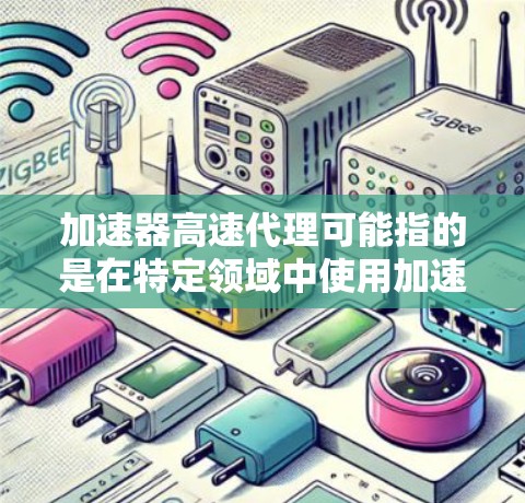 加速器高速代理可能指的是在特定领域中使用加速器或代理服务来提高效率。以下是一些可能的解释和建议 加速器高速代理可能指的是在特定领域中使用加速器或代理服务来提高效率。以下是一些可能的解释和建议