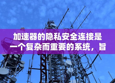 加速器的隐私安全连接是一个复杂而重要的系统,旨在保护用户的数据和隐私。以下是对加速器隐私安全连接的详细分析 加速器的隐私安全连接是一个复杂而重要的系统,旨在保护用户的数据和隐私。以下是对加速器隐私安全连接的详细分析