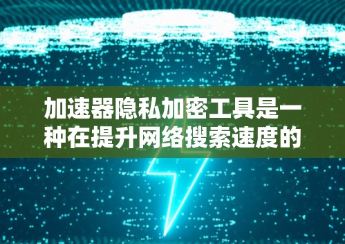 加速器隐私加密工具是一种在提升网络搜索速度的同时,保护用户隐私和数据安全的工具。以下是关于此类工具的详细分析和建议 加速器隐私加密工具是一种在提升网络搜索速度的同时,保护用户隐私和数据安全的工具。以下是关于此类工具的详细分析和建议