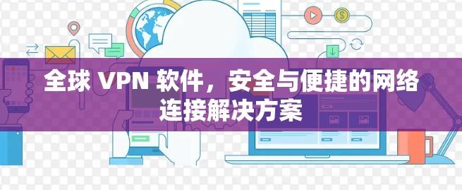 全球 VPN 软件,安全与便捷的网络连接解决方案 全球 VPN 软件,安全与便捷的网络连接解决方案