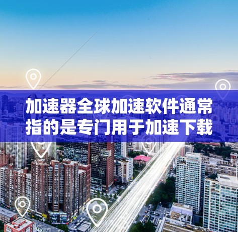 加速器全球加速软件通常指的是专门用于加速下载、网络连接、支付等过程的工具。这些工具可以帮助用户更快地完成任务,减少等待时间。以下是一些常见的加速器软件推荐 加速器全球加速软件通常指的是专门用于加速下载、网络连接、支付等过程的工具。这些工具可以帮助用户更快地完成任务,减少等待时间。以下是一些常见的加速器软件推荐