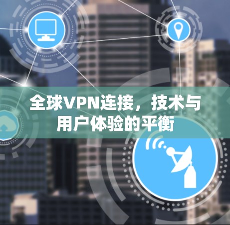 全球VPN连接,技术与用户体验的平衡 全球VPN连接,技术与用户体验的平衡