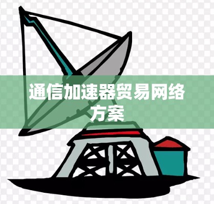 通信加速器贸易网络方案 通信加速器贸易网络方案