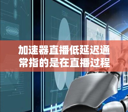 加速器直播低延迟通常指的是在直播过程中减少延迟,以提高观看体验。以下是一些可能的优化方法 加速器直播低延迟通常指的是在直播过程中减少延迟,以提高观看体验。以下是一些可能的优化方法