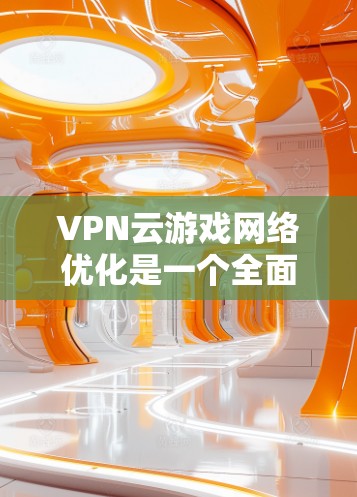 VPN云游戏网络优化是一个全面而复杂的任务,涉及多个方面。以下是对该问题的分步解决方案 VPN云游戏网络优化是一个全面而复杂的任务,涉及多个方面。以下是对该问题的分步解决方案