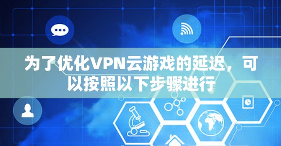 为了优化VPN云游戏的延迟,可以按照以下步骤进行 为了优化VPN云游戏的延迟,可以按照以下步骤进行