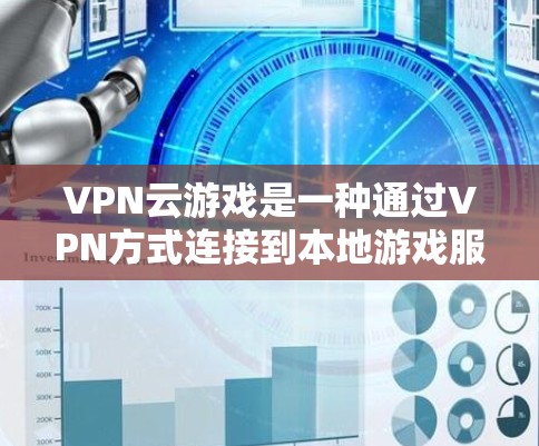 VPN云游戏是一种通过VPN方式连接到本地游戏服务器进行游戏的网络服务。以下是VPN云游戏的常见方案和特点,供参考 VPN云游戏是一种通过VPN方式连接到本地游戏服务器进行游戏的网络服务。以下是VPN云游戏的常见方案和特点,供参考