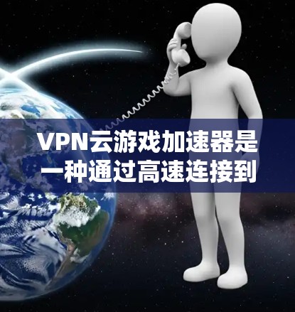 VPN云游戏加速器是一种通过高速连接到服务器来加速游戏和视频流的工具,无需下载软件,只需通过网页服务即可。以下是关于如何使用VPN云游戏加速器的详细步骤 VPN云游戏加速器是一种通过高速连接到服务器来加速游戏和视频流的工具,无需下载软件,只需通过网页服务即可。以下是关于如何使用VPN云游戏加速器的详细步骤
