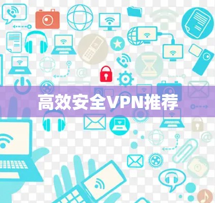 高效安全VPN推荐 高效安全VPN推荐