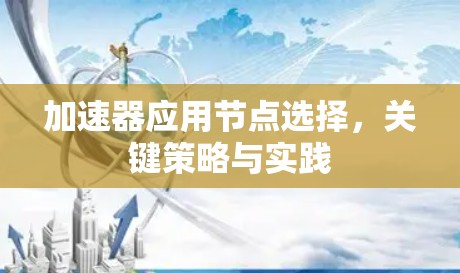 加速器应用节点选择,关键策略与实践 加速器应用节点选择,关键策略与实践