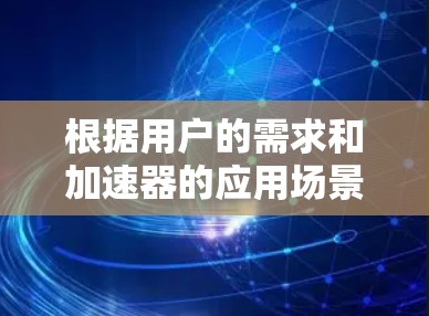根据用户的需求和加速器的应用场景,以下是推荐的几个加速器应用,涵盖处理大数据、处理云计算、优化科学计算、优化文件传输、优化缓存以及处理多任务等多个方面 根据用户的需求和加速器的应用场景,以下是推荐的几个加速器应用,涵盖处理大数据、处理云计算、优化科学计算、优化文件传输、优化缓存以及处理多任务等多个方面