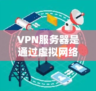 VPN服务器是通过虚拟网络技术实现不同网络之间的数据连接,提供加密、安全和高效的服务。以下是对VPN服务器的详细总结 VPN服务器是通过虚拟网络技术实现不同网络之间的数据连接,提供加密、安全和高效的服务。以下是对VPN服务器的详细总结