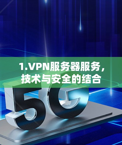 1.VPN服务器服务,技术与安全的结合 1.VPN服务器服务,技术与安全的结合