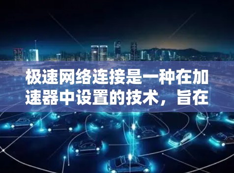 极速网络连接是一种在加速器中设置的技术,旨在提高数据传输速度,特别是在处理高负载或速度过快的数据时。以下是关于极速网络连接的详细说明 极速网络连接是一种在加速器中设置的技术,旨在提高数据传输速度,特别是在处理高负载或速度过快的数据时。以下是关于极速网络连接的详细说明