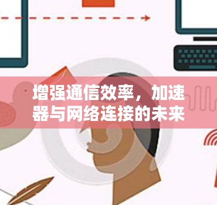 增强通信效率,加速器与网络连接的未来革命 增强通信效率,加速器与网络连接的未来革命