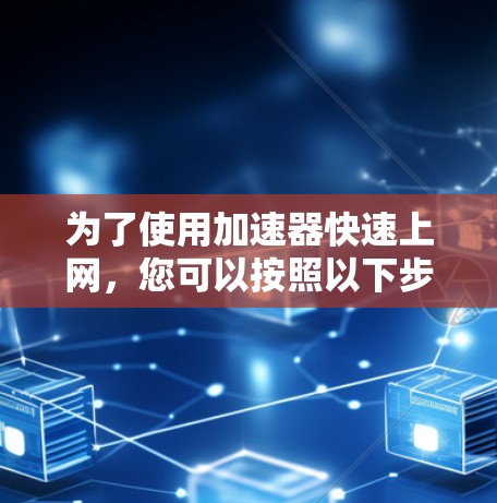 为了使用加速器快速上网，您可以按照以下步骤操作