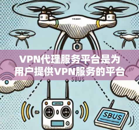 VPN代理服务平台是为用户提供VPN服务的平台,涵盖Point to Point VPN和端到端 VPN等类型,旨在保护用户和数据的安全。以下是关于VPN代理服务平台的详细信息 VPN代理服务平台是为用户提供VPN服务的平台,涵盖Point to Point VPN和端到端 VPN等类型,旨在保护用户和数据的安全。以下是关于VPN代理服务平台的详细信息