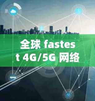 全球 fastest 4G/5G 网络服务,选择就找我们! 全球 fastest 4G/5G 网络服务,选择就找我们!