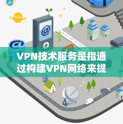 VPN技术服务是指通过构建VPN网络来提供数据传输服务的技术。VPN(Virtual Private Network)主要用于加密和安全地传输数据,让内部信息不受未经授权的访问 VPN技术服务是指通过构建VPN网络来提供数据传输服务的技术。VPN(Virtual Private Network)主要用于加密和安全地传输数据,让内部信息不受未经授权的访问