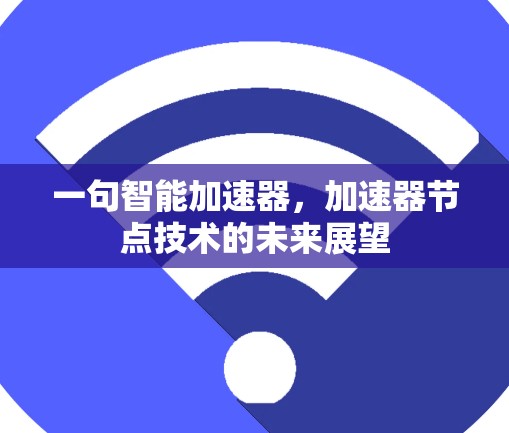 一句智能加速器,加速器节点技术的未来展望 一句智能加速器,加速器节点技术的未来展望