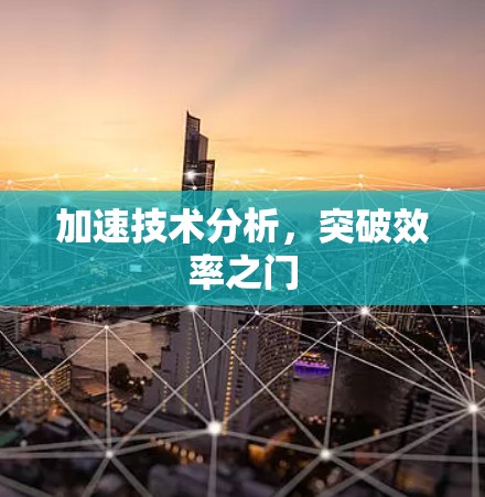 加速技术分析,突破效率之门 加速技术分析,突破效率之门