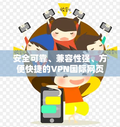 安全可靠、兼容性强、方便快捷的VPN国际网页工具 安全可靠、兼容性强、方便快捷的VPN国际网页工具
