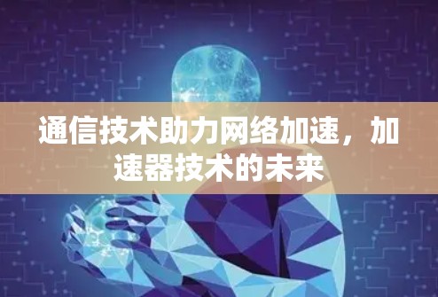 通信技术助力网络加速,加速器技术的未来 通信技术助力网络加速,加速器技术的未来