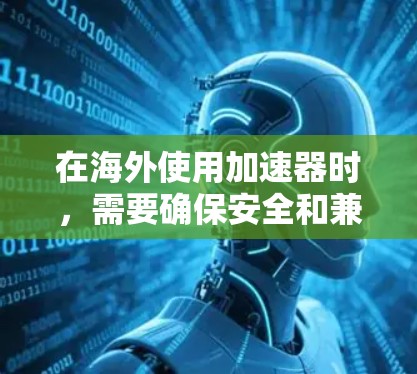 在海外使用加速器时,需要确保安全和兼容性。以下是一些步骤和建议,帮助你轻松连接海外网页 在海外使用加速器时,需要确保安全和兼容性。以下是一些步骤和建议,帮助你轻松连接海外网页