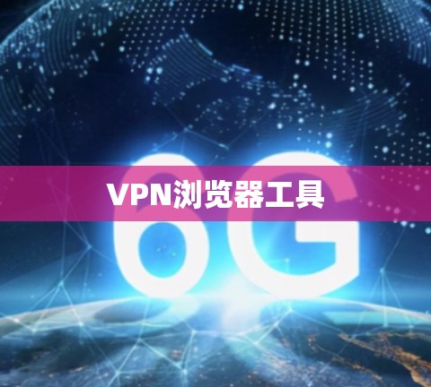 VPN浏览器工具 VPN浏览器工具