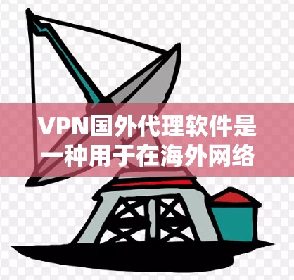 VPN国外代理软件是一种用于在海外网络进行VPN连接的软件,它们可以帮助用户访问互联网,同时保护隐私。以下是关于这些软件的详细介绍 VPN国外代理软件是一种用于在海外网络进行VPN连接的软件,它们可以帮助用户访问互联网,同时保护隐私。以下是关于这些软件的详细介绍