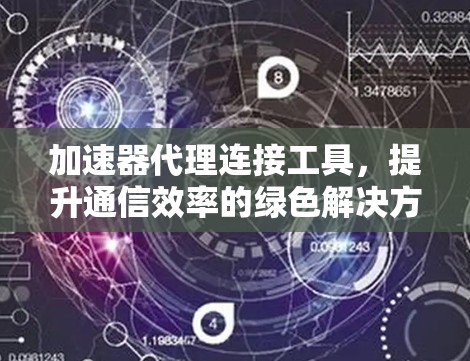 加速器代理连接工具,提升通信效率的绿色解决方案 加速器代理连接工具,提升通信效率的绿色解决方案