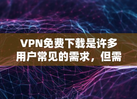 VPN免费下载是许多用户常见的需求,但需要注意以下几点 VPN免费下载是许多用户常见的需求,但需要注意以下几点