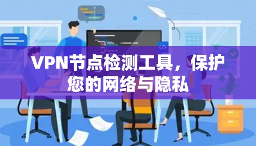 VPN节点检测工具,保护您的网络与隐私 VPN节点检测工具,保护您的网络与隐私