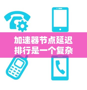 加速器节点延迟排行是一个复杂而重要的话题,涉及多个关键领域。以下是对该主题的分步解释 加速器节点延迟排行是一个复杂而重要的话题,涉及多个关键领域。以下是对该主题的分步解释