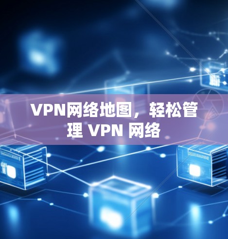 VPN网络地图,轻松管理 VPN 网络 VPN网络地图,轻松管理 VPN 网络