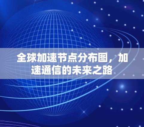 全球加速节点分布图,加速通信的未来之路 全球加速节点分布图,加速通信的未来之路