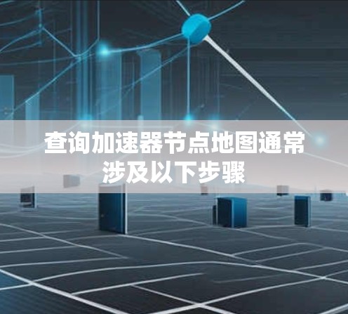 查询加速器节点地图通常涉及以下步骤 查询加速器节点地图通常涉及以下步骤