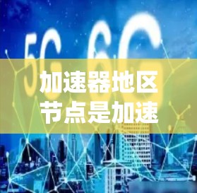 加速器地区节点是加速器系统中运行的节点,涉及多个服务器类型和地域。以下是一些主要的加速器地区节点及其详细信息 加速器地区节点是加速器系统中运行的节点,涉及多个服务器类型和地域。以下是一些主要的加速器地区节点及其详细信息