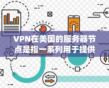 VPN在美国的服务器节点是指一系列用于提供VPN服务的服务器,这些服务器通常位于美国本土或在特定国家的网络中。以下是一些美国的 popular VPN服务器节点,以及它们的特点 VPN在美国的服务器节点是指一系列用于提供VPN服务的服务器,这些服务器通常位于美国本土或在特定国家的网络中。以下是一些美国的 popular VPN服务器节点,以及它们的特点