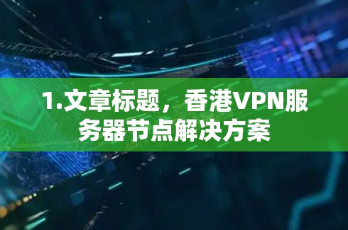 1.文章标题,香港VPN服务器节点解决方案 1.文章标题,香港VPN服务器节点解决方案