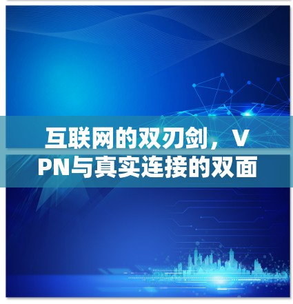 互联网的双刃剑,VPN与真实连接的双面人生 互联网的双刃剑,VPN与真实连接的双面人生