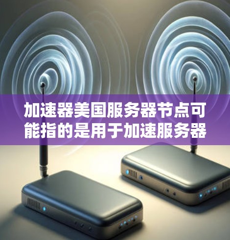 加速器美国服务器节点可能指的是用于加速服务器性能的加速器或工具。在技术领域,加速器通常是指用于提升服务器或处理任务性能的工具或芯片,例如通过加速CPU、GPU等硬件加速来提升处理速度 加速器美国服务器节点可能指的是用于加速服务器性能的加速器或工具。在技术领域,加速器通常是指用于提升服务器或处理任务性能的工具或芯片,例如通过加速CPU、GPU等硬件加速来提升处理速度