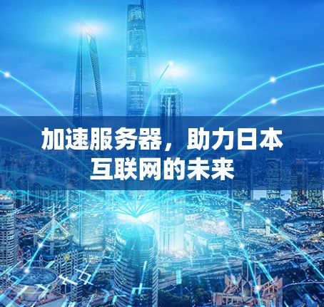 加速服务器,助力日本互联网的未来 加速服务器,助力日本互联网的未来