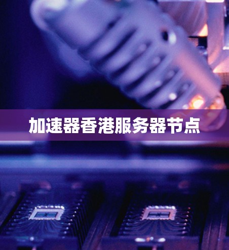 加速器香港服务器节点 加速器香港服务器节点