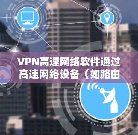 VPN高速网络软件通过高速网络设备(如路由器或交换机)直接连接到VPN服务器,利用加密技术提供高速数据传输服务。以下是详细的步骤和注意事项 VPN高速网络软件通过高速网络设备(如路由器或交换机)直接连接到VPN服务器,利用加密技术提供高速数据传输服务。以下是详细的步骤和注意事项