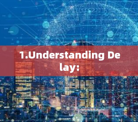 1.Understanding Delay: 1.Understanding Delay: