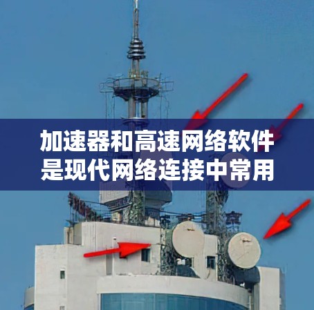加速器和高速网络软件是现代网络连接中常用的工具,各有其特定的功能和应用场景。以下是它们的详细解释 加速器和高速网络软件是现代网络连接中常用的工具,各有其特定的功能和应用场景。以下是它们的详细解释