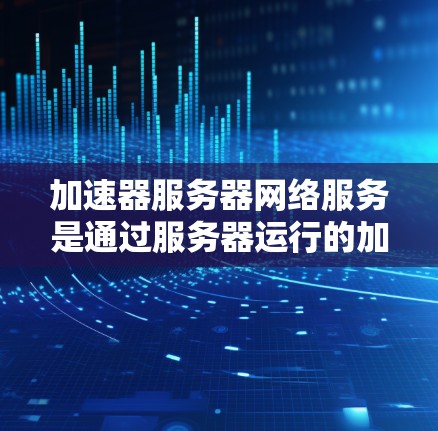 加速器服务器网络服务是通过服务器运行的加速器功能,允许用户在网页和视频播放时看到网络加速效果。以下是详细的解释和操作步骤 加速器服务器网络服务是通过服务器运行的加速器功能,允许用户在网页和视频播放时看到网络加速效果。以下是详细的解释和操作步骤