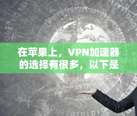 在苹果上,VPN加速器的选择有很多,以下是几个推荐的 在苹果上,VPN加速器的选择有很多,以下是几个推荐的